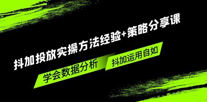 （5204期）抖加投放实操方法经验+策略分享课，学会数据分析，抖加运用自如！网创吧-网创项目资源站-副业项目-创业项目-搞钱项目网创吧