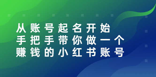（2560期）从账号起名开始：手把手带你做一个赚钱的小红书账号网创吧-网创项目资源站-副业项目-创业项目-搞钱项目网创吧