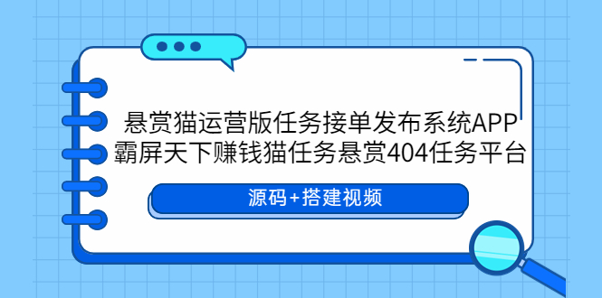 （5999期）悬赏猫运营版任务接单发布系统APP+霸屏天下赚钱猫任务悬赏404任务平台网创吧-网创项目资源站-副业项目-创业项目-搞钱项目网创吧