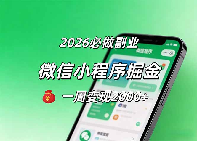(18356期)2026微信小程序掘金,简单好上手,一周变现2000+