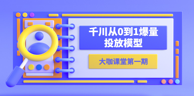 (5897期)蝉妈妈-大咖课堂第一期,千川从0到1爆量投放模型(23节视频课)网创吧-网创项目资源站-副业项目-创业项目-搞钱项目网创吧