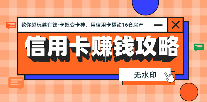 (1303期)信用卡赚钱攻略:教你越玩越有钱·卡奴变卡神 用信用卡撬动16套房产(完结网创吧-网创项目资源站-副业项目-创业项目-搞钱项目网创吧
