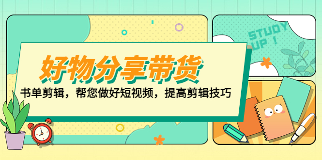 （5206期）好物/分享/带货、书单剪辑，帮您做好短视频，提高剪辑技巧 打造百人直播间网创吧-网创项目资源站-副业项目-创业项目-搞钱项目网创吧