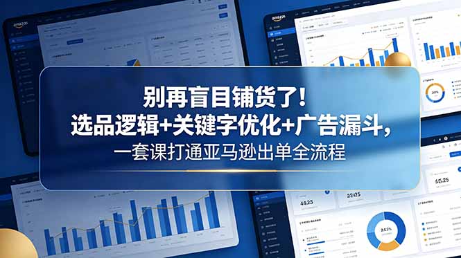 （18705期）别再盲目铺货了！选品逻辑+关键字优化+广告漏斗，一套课打通亚马逊出单全流程网创吧-网创项目资源站-副业项目-创业项目-搞钱项目网创吧