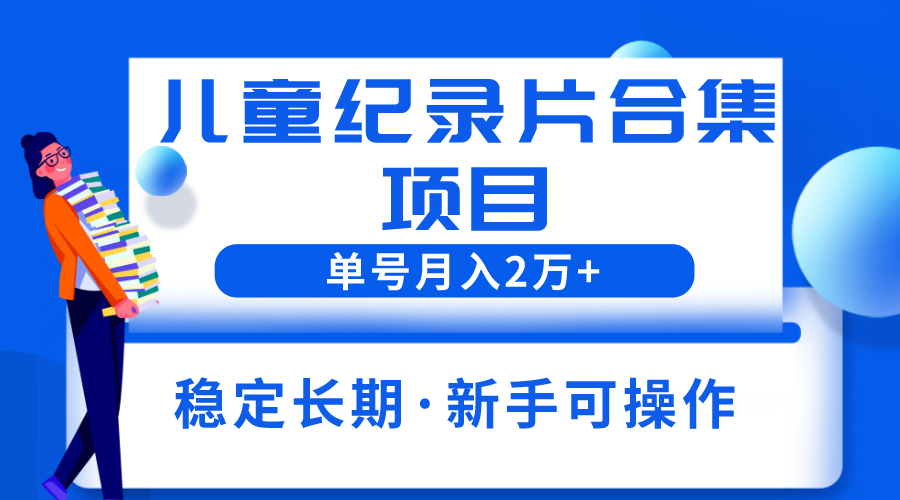 (6155期)2023儿童纪录片合集项目,单个账号轻松月入2w+