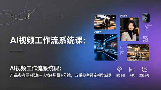 （19016期）AI视频工作流系统课：产品参考图+风格+人物+场景+分镜，五重参考锁定视觉系统，稳定产出高质量视频网创吧-网创项目资源站-副业项目-创业项目-搞钱项目网创吧