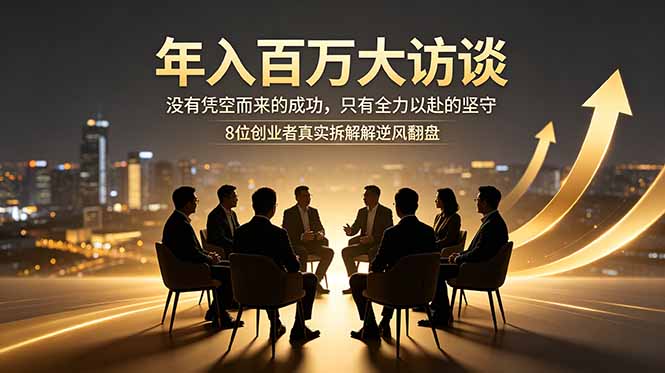 （18723期）年入百万大访谈：没有凭空而来的成功，只有全力以赴的坚守，8位创业者真实拆解逆风翻盘路网创吧-网创项目资源站-副业项目-创业项目-搞钱项目网创吧