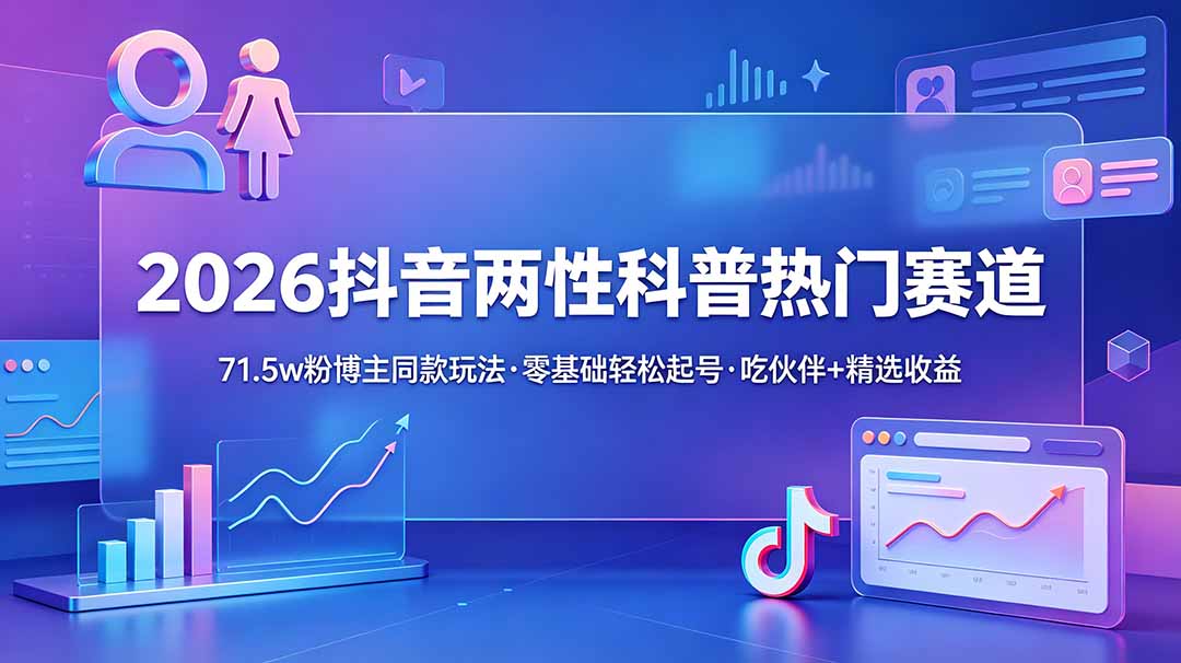 (18981期)2026抖音两性科普热门赛道,71.5w粉博主同款玩法,零基础轻松起号,吃伙伴+精选收益网创吧-网创项目资源站-副业项目-创业项目-搞钱项目网创吧