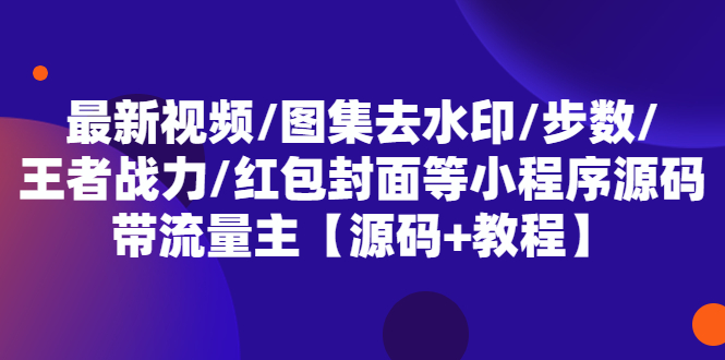 （5524期）最新视频/图集去水印/步数/王者战力/红包封面等 带流量主(小程序源码+教程)网创吧-网创项目资源站-副业项目-创业项目-搞钱项目网创吧