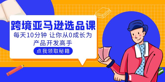 (5776期)聪明人都在学的跨境亚马逊选品课:每天10分钟 让你从0成长为产品开发高手网创吧-网创项目资源站-副业项目-创业项目-搞钱项目网创吧