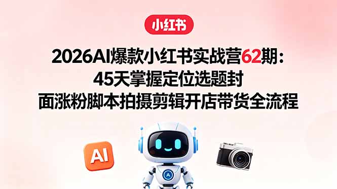 （18606期）2026AI爆款小红书实战营62期：45天掌握定位选题封面涨粉脚本拍摄剪辑开店带货全流程网创吧-网创项目资源站-副业项目-创业项目-搞钱项目网创吧