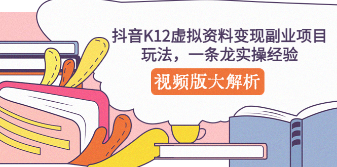 （5257期）抖音K12虚拟资料变现副业项目玩法，一条龙实操经验，视频版大解析网创吧-网创项目资源站-副业项目-创业项目-搞钱项目网创吧