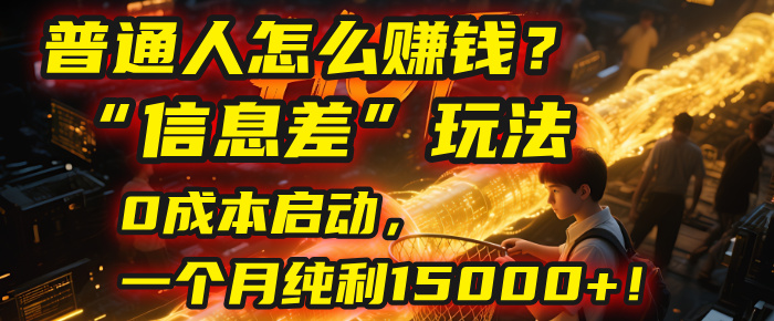 普通人怎么赚钱？2025年马哥揭秘“信息差”玩法：0成本启动，一个月纯利15000+！网创库-网创项目资源站-副业项目-创业项目-搞钱项目网创吧
