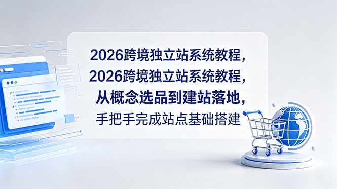 (18800期)2026跨境独立站系统教程,从概念选品到建站落地,手把手完成站点基础搭建网创库-网创项目资源站-副业项目-创业项目-搞钱项目网创吧