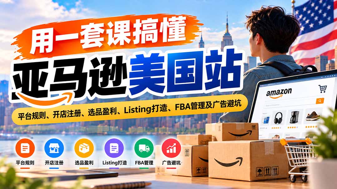 (20938期)用一套课搞懂亚马逊美国站:平台规则、开店注册、选品盈利、Listing打造、FBA管理及广告避坑-网创项目资源站-副业项目_创业项目_搞钱项目_网创项目资源平台