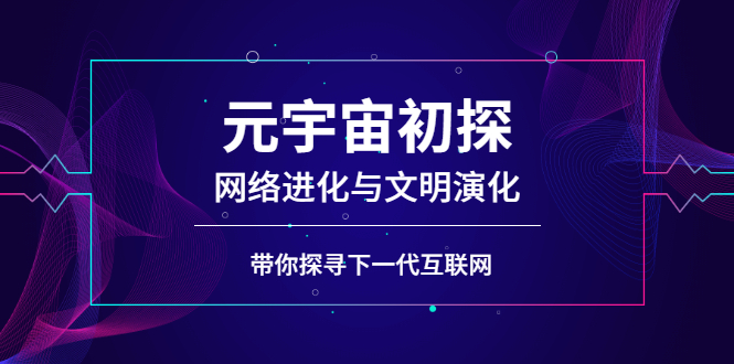 (2569期)元宇宙初探:网络进化与文明演化,带你探寻下一代互联网网创吧-网创项目资源站-副业项目-创业项目-搞钱项目网创吧