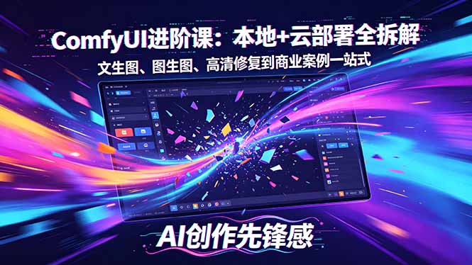 (18286期)SD-ComfyUI进阶课:本地+云部署全拆解,文生图、图生图、高清修复到商业案例一站式