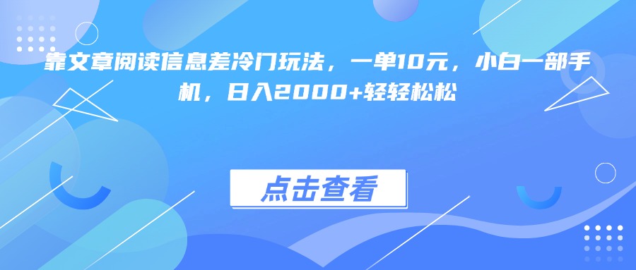 靠文章阅读信息差冷门玩法，一单10元，小白一部手机，日入2000+轻轻松松网创库-网创项目资源站-副业项目-创业项目-搞钱项目网创吧