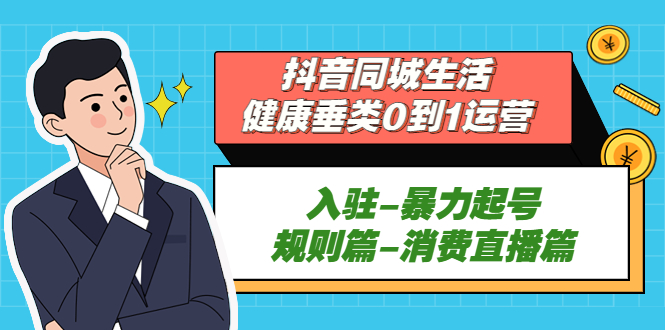 （5300期）抖音同城生活-健康垂类0到1运营：入驻-暴力起号-规则篇-消费直播篇！网创吧-网创项目资源站-副业项目-创业项目-搞钱项目网创吧