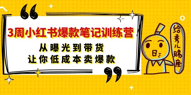（1103期）3周小红书爆款笔记训练营：从曝光到带货，让你低成本卖爆款