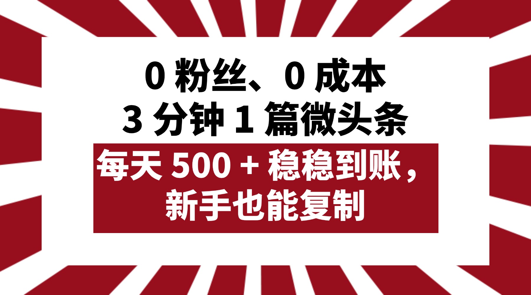 0 粉丝、0 成本，3 分钟 1 篇微头条，每天 500 + 稳稳到账，新手也能复制！网创库-网创项目资源站-副业项目-创业项目-搞钱项目网创吧