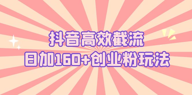 (5963期)抖音高效截流日加160+创业粉玩法:详细操作实战演示!网创吧-网创项目资源站-副业项目-创业项目-搞钱项目网创吧