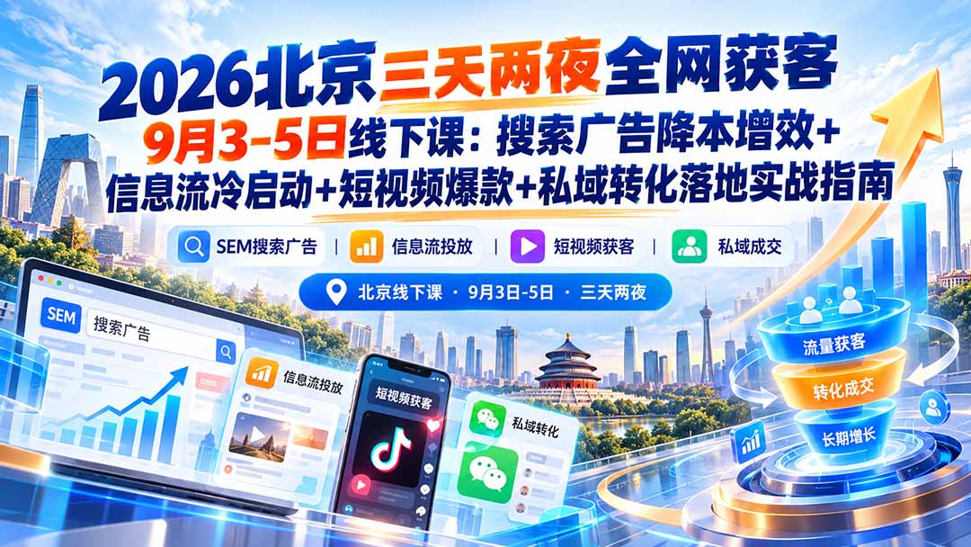 （20854期）2026北京三天两夜全网获客9月3-5日线下课：搜索广告降本增效+信息流冷启动+短视频爆款+私域转化落地实战指南网创库-网创项目资源站-副业项目-创业项目-搞钱项目网创吧