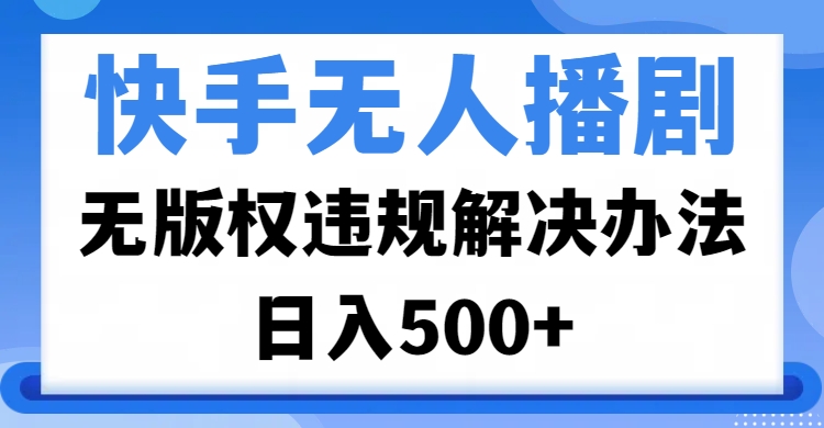 快手无人播剧，无版权违规解决办法，无人播剧日入500+网创库-网创项目资源站-副业项目-创业项目-搞钱项目网创吧