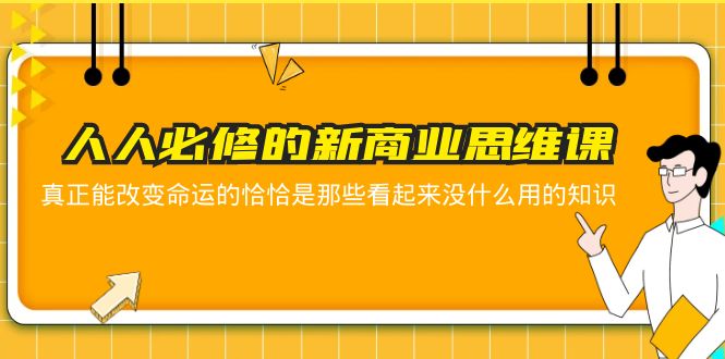 (5915期)人人必修-新商业思维课 真正改变命运的恰恰是那些看起来没什么用的知识网创吧-网创项目资源站-副业项目-创业项目-搞钱项目网创吧