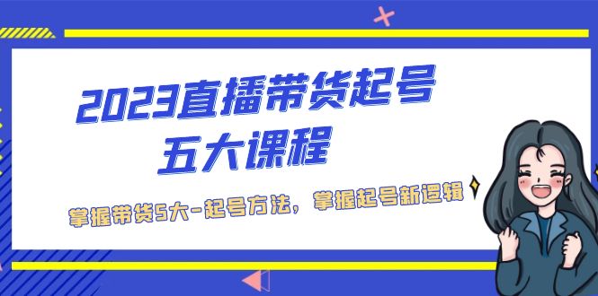 (5268期)2023直播带货起号五大课程,掌握带货5大-起号方法,掌握起新号逻辑网创吧-网创项目资源站-副业项目-创业项目-搞钱项目网创吧