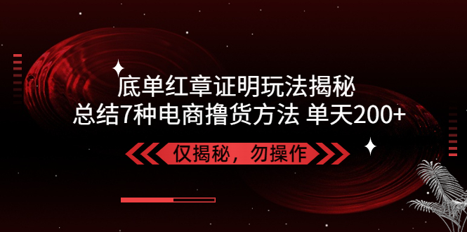 （5098期）独家底单红章证明揭秘 总结7种电商撸货方法 操作简单,单天200+【仅揭秘】网创吧-网创项目资源站-副业项目-创业项目-搞钱项目网创吧
