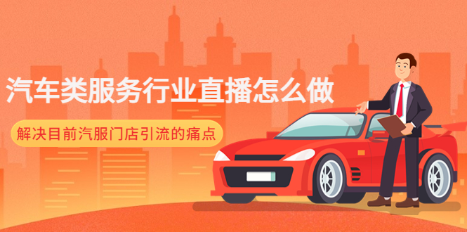 （4624期）汽车类服务行业直播怎么做，解决目前汽服门店引流的痛点网创吧-网创项目资源站-副业项目-创业项目-搞钱项目网创吧