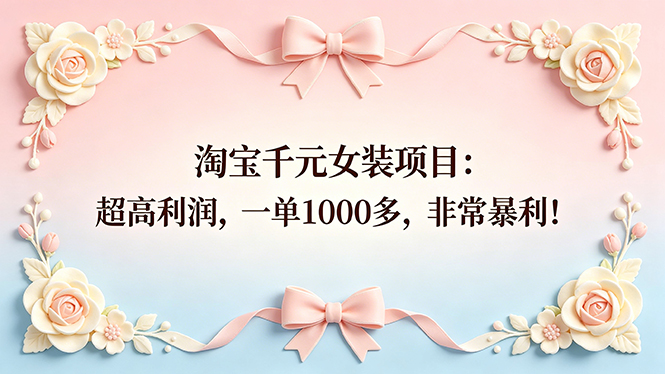 （18388期）淘宝千元女装项目：超高利润，一单1000多，非常暴利！网创吧-网创项目资源站-副业项目-创业项目-搞钱项目网创吧