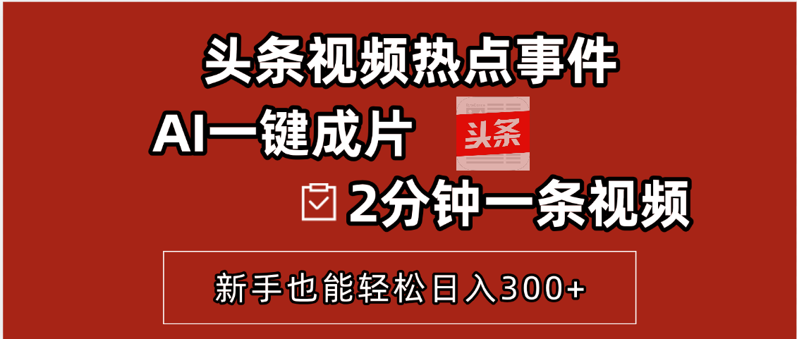 头条视频热点事件, AI一键成片,2分钟一条视频,新手也能轻松日入300+网创吧-网创项目资源站-副业项目-创业项目-搞钱项目网创吧