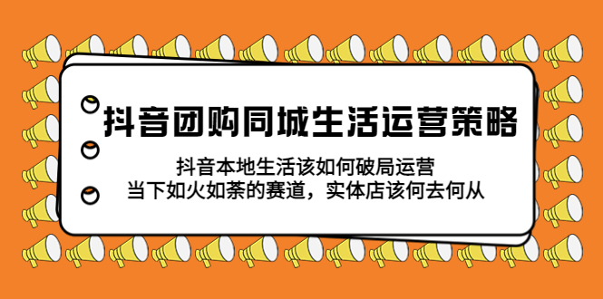 （5700期）抖音团购同城生活运营策略，抖音本地生活该如何破局，实体店该何去何从！网创吧-网创项目资源站-副业项目-创业项目-搞钱项目网创吧