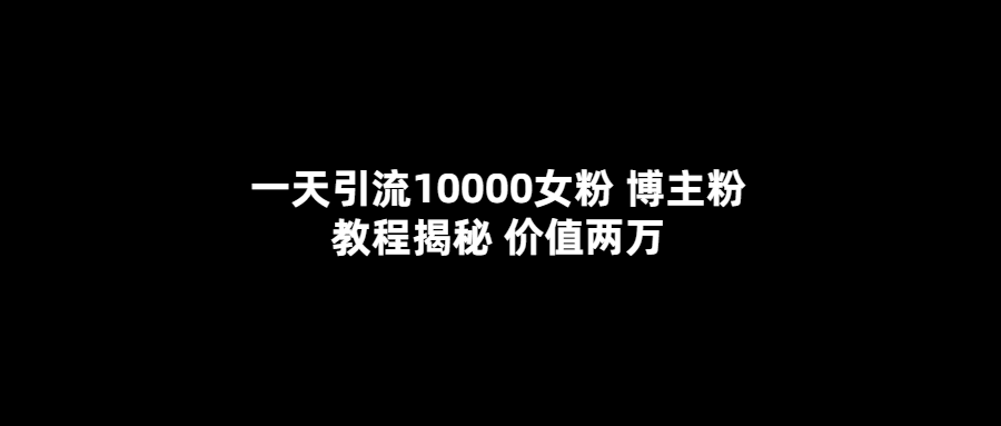 (5647期)一天引流10000女粉,博主粉教程揭秘(价值两万)网创吧-网创项目资源站-副业项目-创业项目-搞钱项目网创吧
