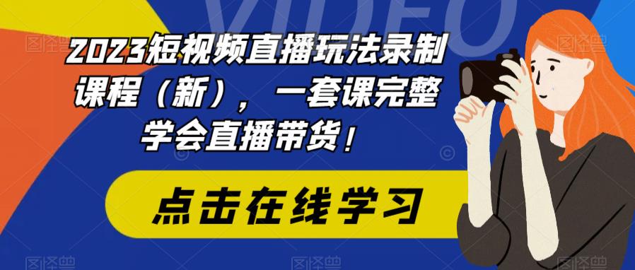 (6239期)2023短视频直播玩法录制课程(新),一套课完整学会直播带货!网创吧-网创项目资源站-副业项目-创业项目-搞钱项目网创吧