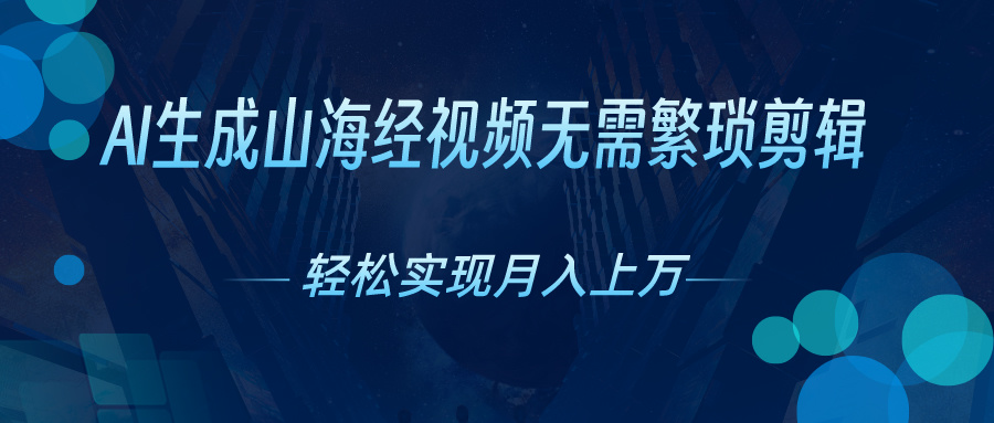 无需繁琐剪辑，AI生成山海经视频，吸引流量轻松实现月入上万网创吧-网创项目资源站-副业项目-创业项目-搞钱项目网创吧