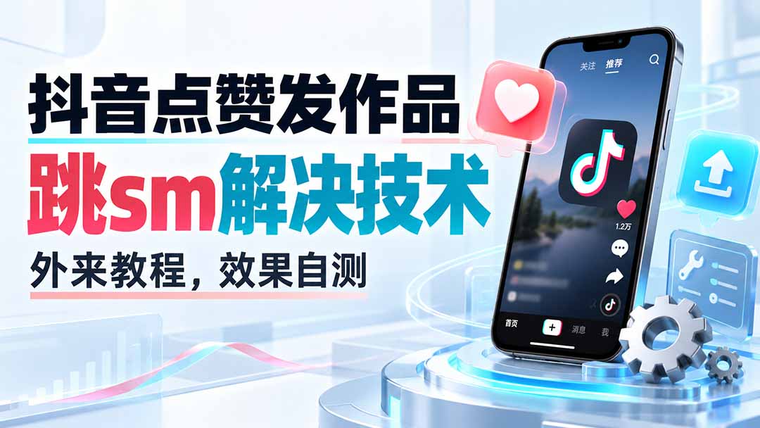 （20309期）抖音点赞发作品跳sm解决技术，外来教程，效果自测网创吧-网创项目资源站-副业项目-创业项目-搞钱项目网创吧