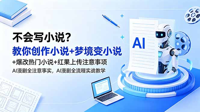 （18801期）不会写小说？教你创作小说+梦境变小说+爆改热门小说+红果上传注意事项，AI漫剧全流程实战教学网创库-网创项目资源站-副业项目-创业项目-搞钱项目网创吧