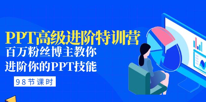 (4913期)PPT高级进阶特训营:百万粉丝博主教你进阶你的PPT技能(98节课程+PPT素材包)
