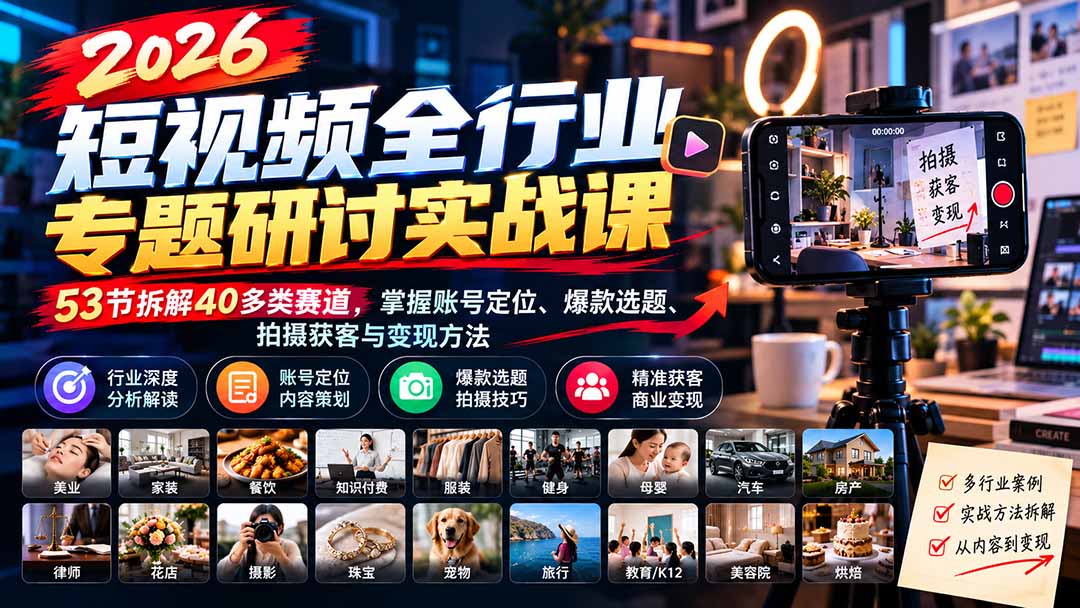 (20911期)2026短视频全行业专题研讨实战课-更新1010:53节拆解40多类赛道,掌握账号定位、爆款选题、拍摄获客与变现方法-网创项目资源站-副业项目_创业项目_搞钱项目_网创项目资源平台