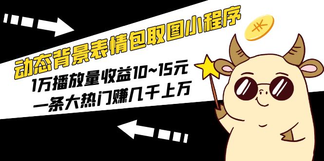 (5444期)动态背景表情包取图小程序,1万播放量收益10~15元,一条大热门赚几千上万网创吧-网创项目资源站-副业项目-创业项目-搞钱项目网创吧