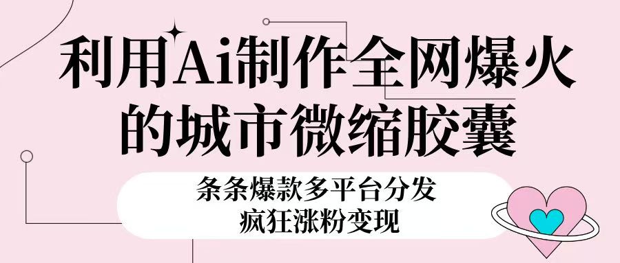 利用Ai制作全网爆火的城市微缩胶囊,条条爆款,多平台分发,疯狂涨粉变现网创吧-网创项目资源站-副业项目-创业项目-搞钱项目网创吧