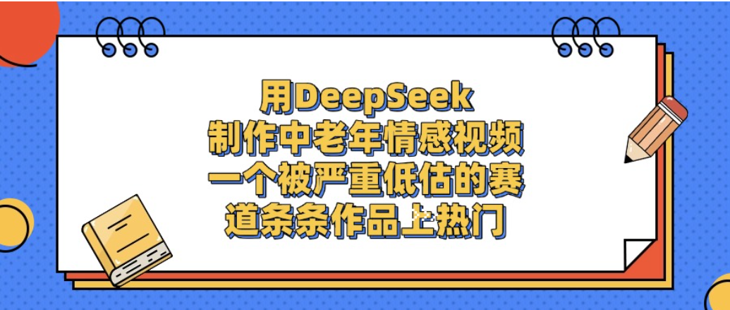 一个被严重低估的赛道，用DeepSeek制作中老年情感视频，条条作品上热门!网创吧-网创项目资源站-副业项目-创业项目-搞钱项目网创吧