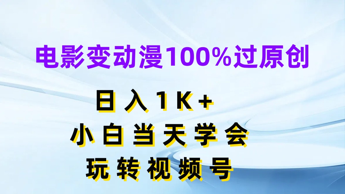 电影变动漫100%过原创,日入1K+,小白当天学会玩转视频号网创吧-网创项目资源站-副业项目-创业项目-搞钱项目网创吧