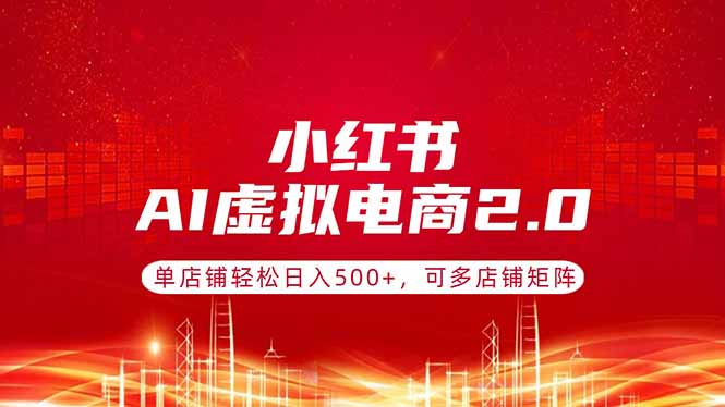 （17873期）小红书AI虚拟电商2.0，单店铺轻松日入500+，可多店铺矩阵网创吧-网创项目资源站-副业项目-创业项目-搞钱项目网创吧