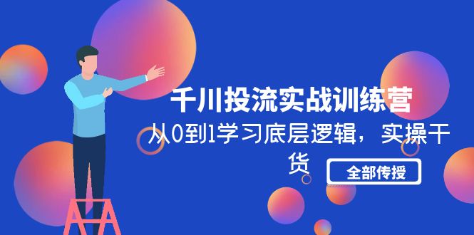 （4793期）千川投流实战训练营：从0到1学习底层逻辑，实操干货全部传授(无中创水印)网创吧-网创项目资源站-副业项目-创业项目-搞钱项目网创吧