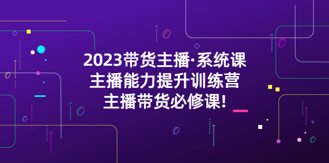 (5359期)2023带货主播·系统课,主播能力提升训练营,主播带货必修课!网创吧-网创项目资源站-副业项目-创业项目-搞钱项目网创吧