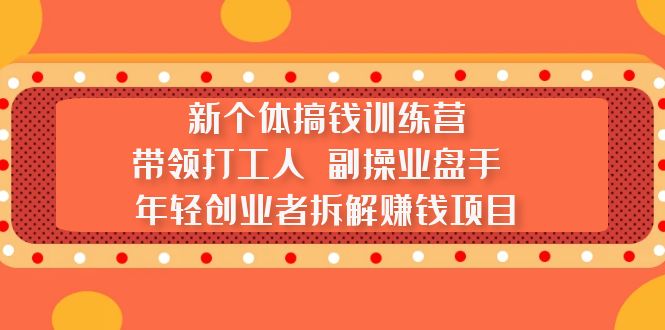 (5308期)新个体搞钱训练营:带领打工人 副操业盘手 年轻创业者拆解赚钱项目网创吧-网创项目资源站-副业项目-创业项目-搞钱项目网创吧